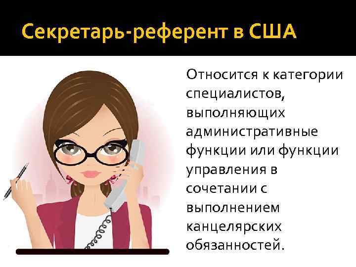 Секретарь-референт в США Относится к категории специалистов, выполняющих административные функции или функции управления в