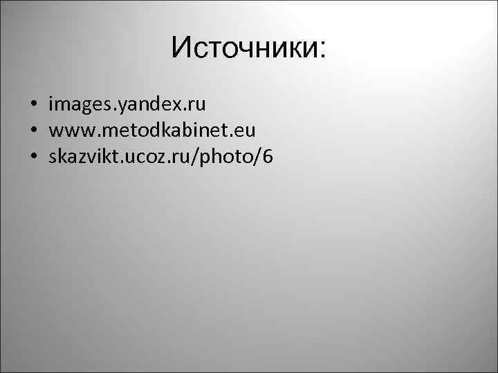 Источники: • images. yandex. ru • www. metodkabinet. eu • skazvikt. ucoz. ru/photo/6 