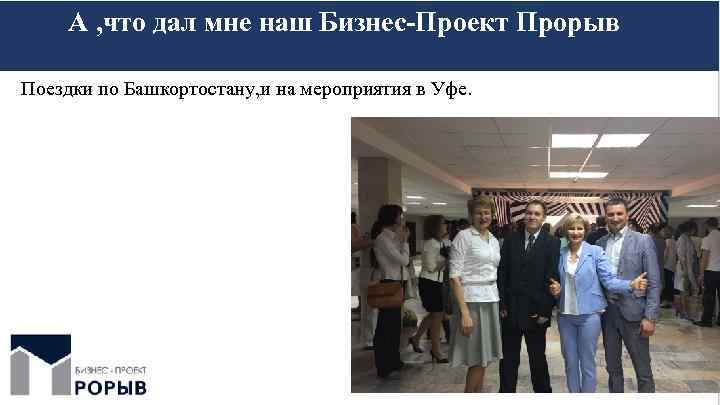 А , что дал мне наш Бизнес-Проект Прорыв Поездки по Башкортостану, и на мероприятия