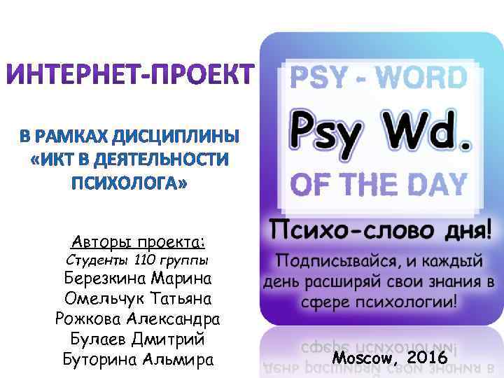 В РАМКАХ ДИСЦИПЛИНЫ «ИКТ В ДЕЯТЕЛЬНОСТИ ПСИХОЛОГА» Авторы проекта: Студенты 110 группы Березкина Марина