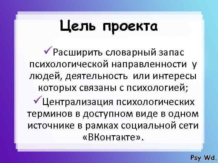 Цель проекта üРасширить словарный запас психологической направленности у людей, деятельность или интересы которых связаны