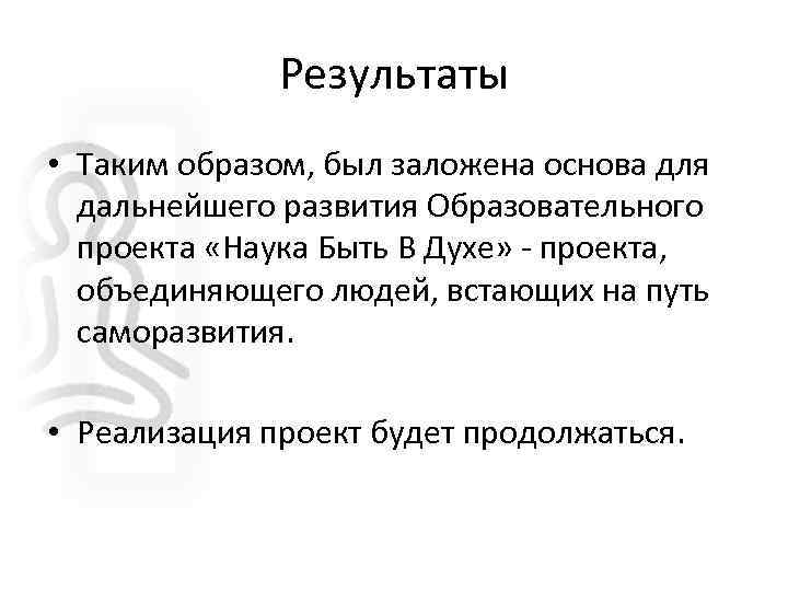 Результаты • Таким образом, был заложена основа для дальнейшего развития Образовательного проекта «Наука Быть