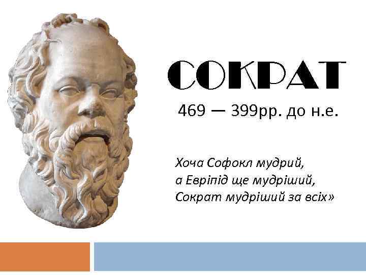 COKPAT 469 — 399 рр. до н. е. Хоча Софокл мудрий, а Евріпід ще