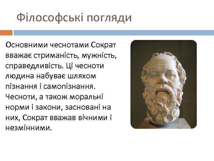 Філософські погляди Основними чеснотами Сократ вважає стриманість, мужність, справедливість. Ці чесноти людина набуває шляхом