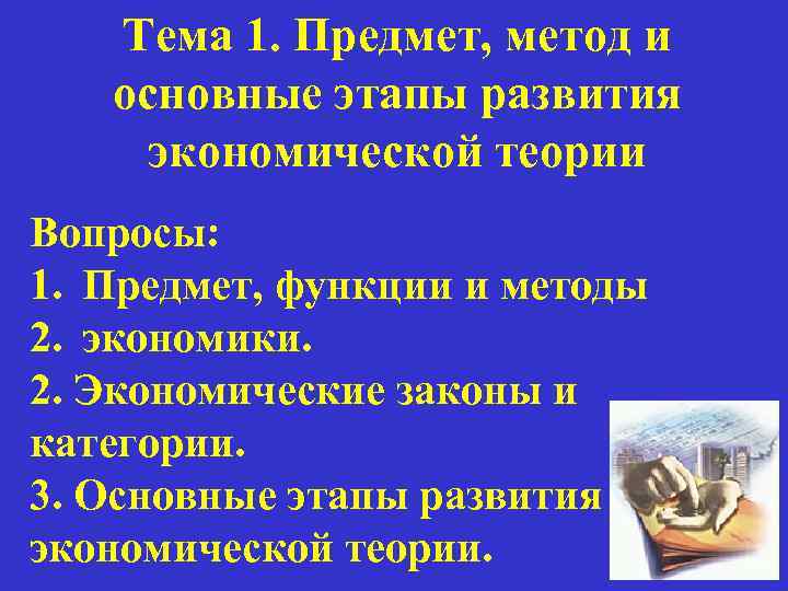 Тема 1. Предмет, метод и основные этапы развития экономической теории Вопросы: 1. Предмет, функции