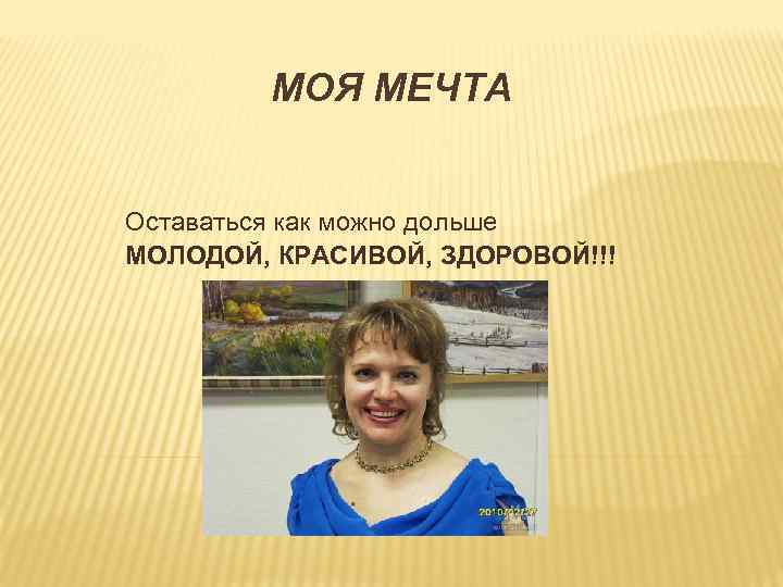 МОЯ МЕЧТА Оставаться как можно дольше МОЛОДОЙ, КРАСИВОЙ, ЗДОРОВОЙ!!! 