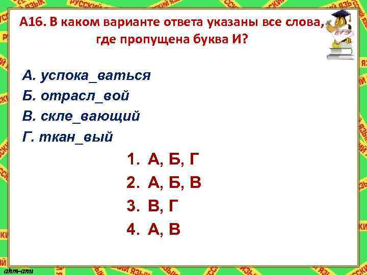 А 16. В каком варианте ответа указаны все слова, где пропущена буква И? А.