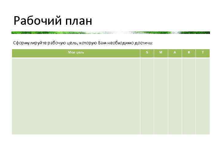 Рабочий план Сформулируйте рабочую цель, которую Вам необходимо достичь: Моя цель S M A