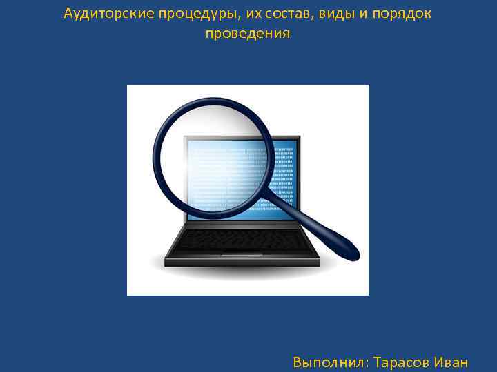 Аудиторские процедуры, их состав, виды и порядок проведения Выполнил: Тарасов Иван 