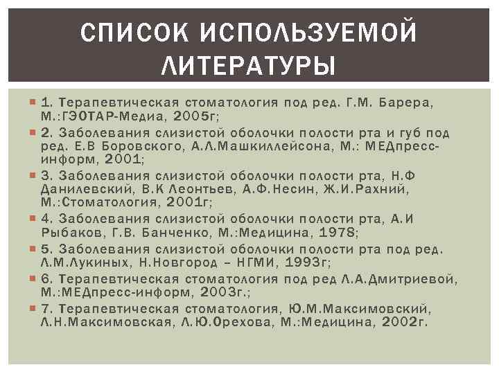 СПИСОК ИСПОЛЬЗУЕМОЙ ЛИТЕРАТУРЫ 1. Терапевтическая стоматология под ред. Г. М. Барера, М. : ГЭОТАР-Медиа,