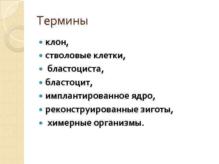 Термины клон, стволовые клетки, бластоциста, бластоцит, имплантированное ядро, реконструированные зиготы, химерные организмы. 