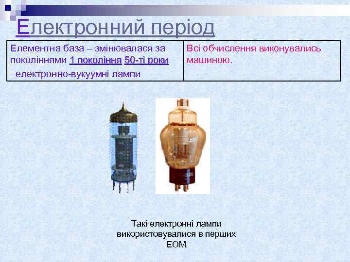 Електронний період Елементна база – змінювалася за поколіннями 1 покоління 50 -ті роки –електронно-вукуумні