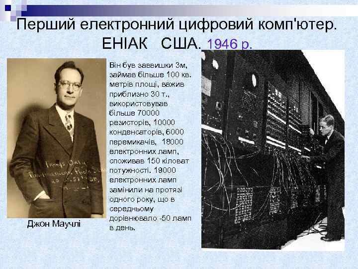 Перший електронний цифровий комп'ютер. ЕНІАК США. 1946 р. Джон Маучлі Він був заввишки 3