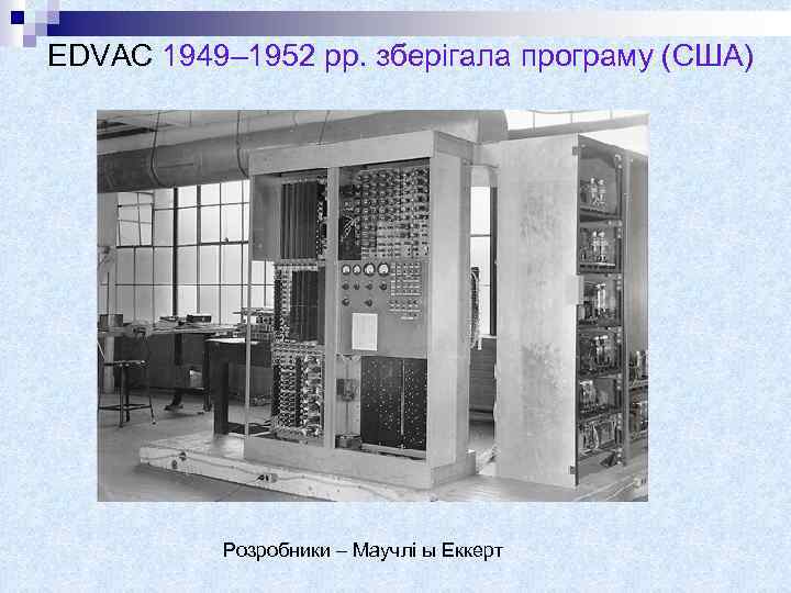 EDVAC 1949– 1952 рр. зберігала програму (США) Розробники – Маучлі ы Еккерт 