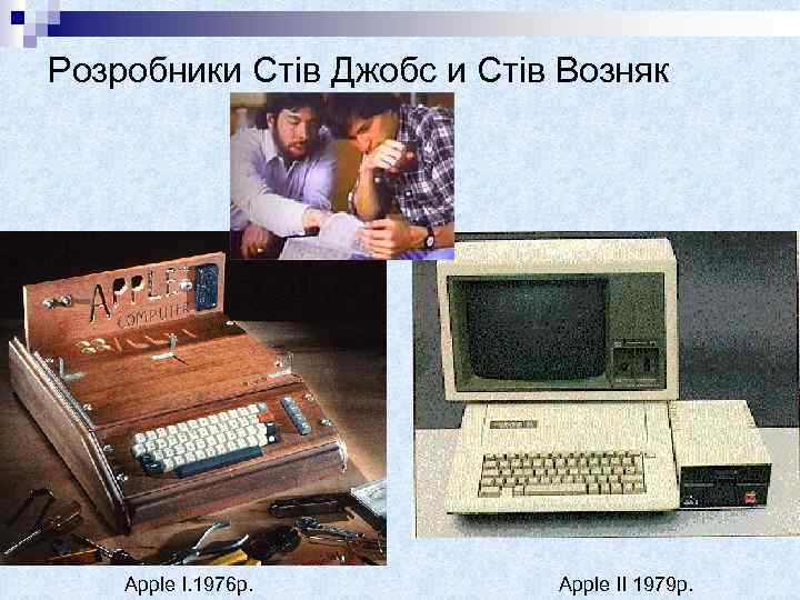 Розробники Стів Джобс и Стів Возняк Apple I. 1976 р. Apple ІІ 1979 р.