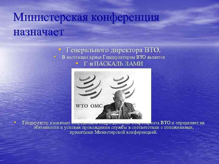 Министерская конференция назначает • Генерального директора ВТО. • В настоящее время Гендиректором ВТО является