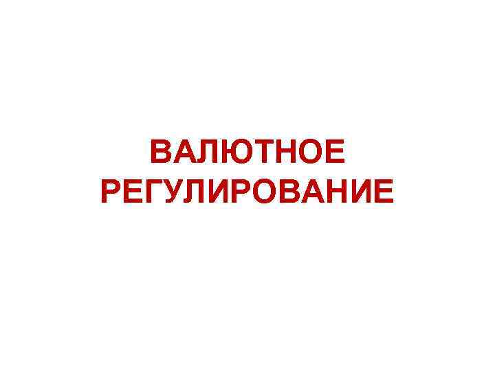 ВАЛЮТНОЕ РЕГУЛИРОВАНИЕ 