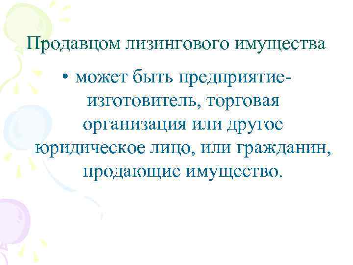 Продавцом лизингового имущества • может быть предприятиеизготовитель, торговая организация или другое юридическое лицо, или