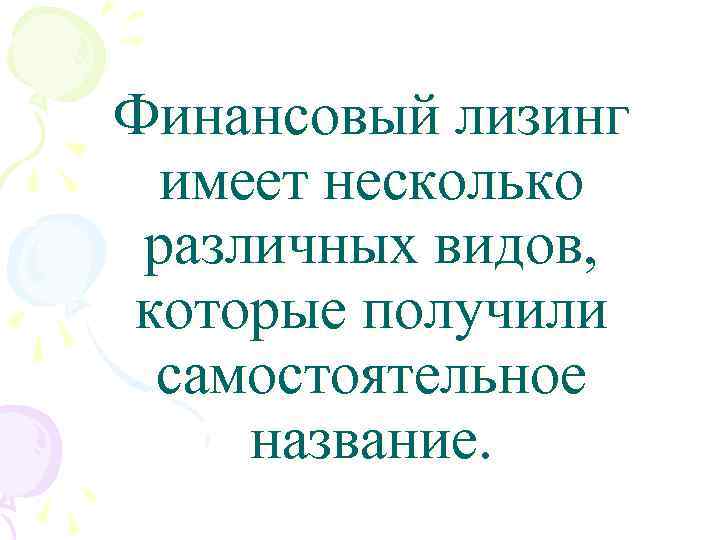Финансовый лизинг имеет несколько различных видов, которые получили самостоятельное название. 