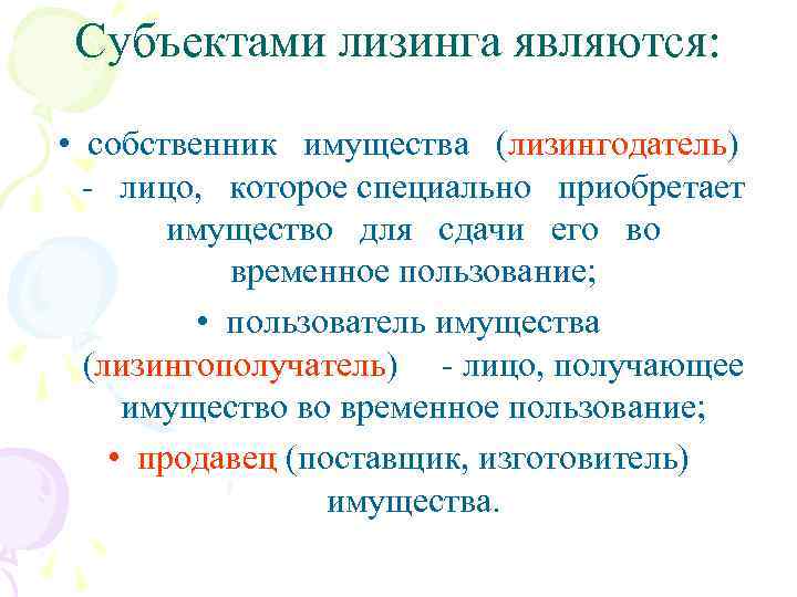 Субъектами лизинга являются: • собственник имущества (лизингодатель) - лицо, которое специально приобретает имущество для