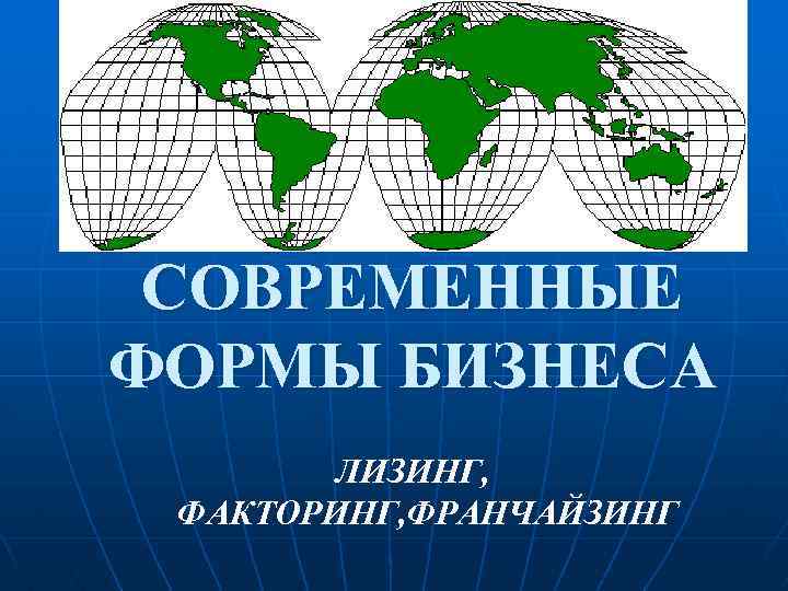 СОВРЕМЕННЫЕ ФОРМЫ БИЗНЕСА ЛИЗИНГ, ФАКТОРИНГ, ФРАНЧАЙЗИНГ 