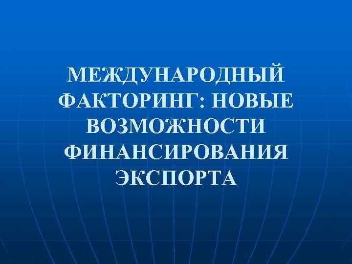 МЕЖДУНАРОДНЫЙ ФАКТОРИНГ: НОВЫЕ ВОЗМОЖНОСТИ ФИНАНСИРОВАНИЯ ЭКСПОРТА 