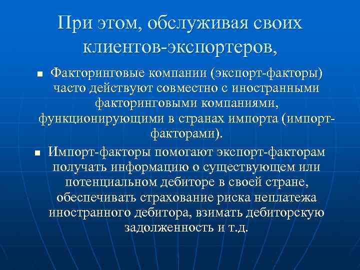 При этом, обслуживая своих клиентов экспортеров, Факторинговые компании (экспорт факторы) часто действуют совместно с