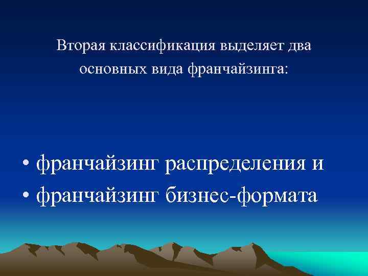 Вторая классификация выделяет два основных вида франчайзинга: • франчайзинг распределения и • франчайзинг бизнес-формата