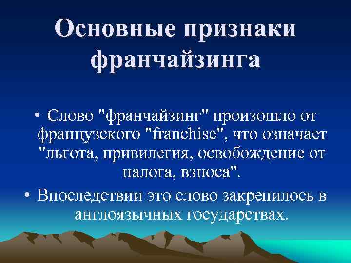 Основные признаки франчайзинга • Слово "франчайзинг" произошло от французского "franchise", что означает "льгота, привилегия,