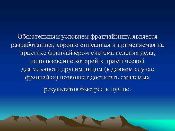 Обязательным условием франчайзинга является разработанная, хорошо описанная и применяемая на практике франчайзером система ведения