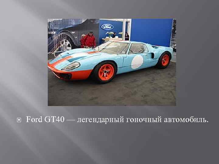  Ford GT 40 — легендарный гоночный автомобиль. 