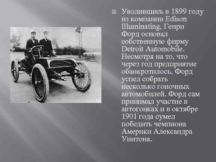  Уволившись в 1899 году из компании Edison Illuminating, Генри Форд основал собственную фирму