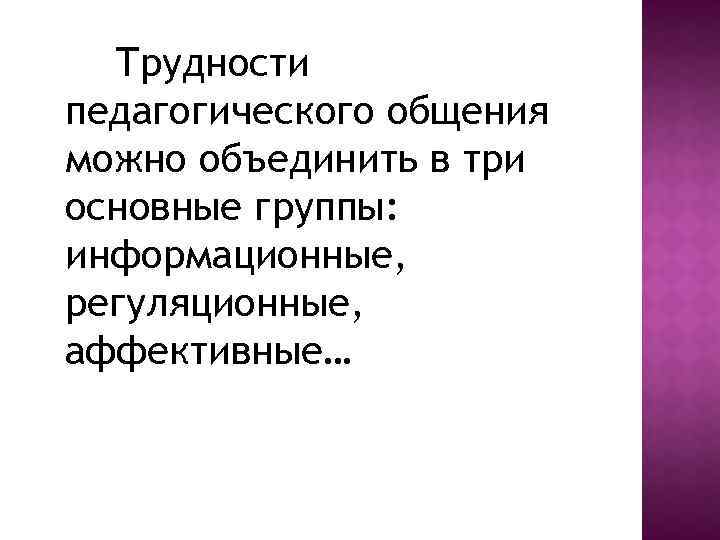 Трудности педагогического общения можно объединить в три основные группы: информационные, регуляционные, аффективные… 