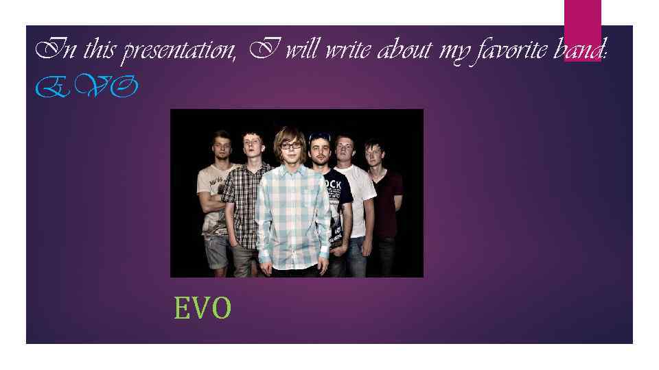 In this presentation, I will write about my favorite band: EVO 