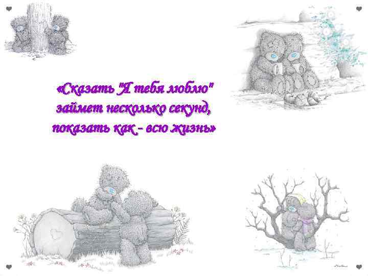  «Сказать "Я тебя люблю" займет несколько секунд, показать как - всю жизнь» 