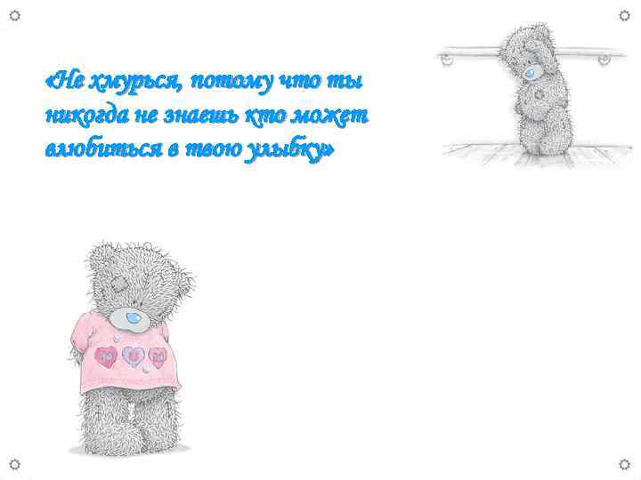  «Не хмурься, потому что ты никогда не знаешь кто может влюбиться в твою