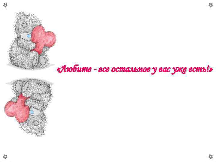  «Любите - все остальное у вас уже есть!» 
