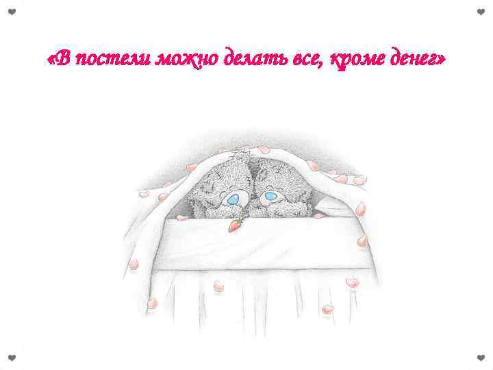  «В постели можно делать все, кроме денег» 