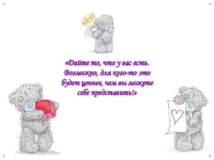  «Дайте то, что у вас есть. Возможно, для кого-то это будет ценнее, чем