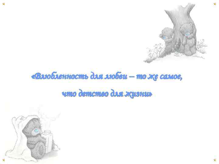  «Влюбленность для любви – то же самое, что детство для жизни» 