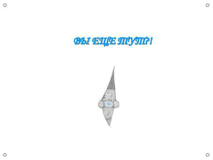 ВЫ ЕЩЕ ТУТ? ! 