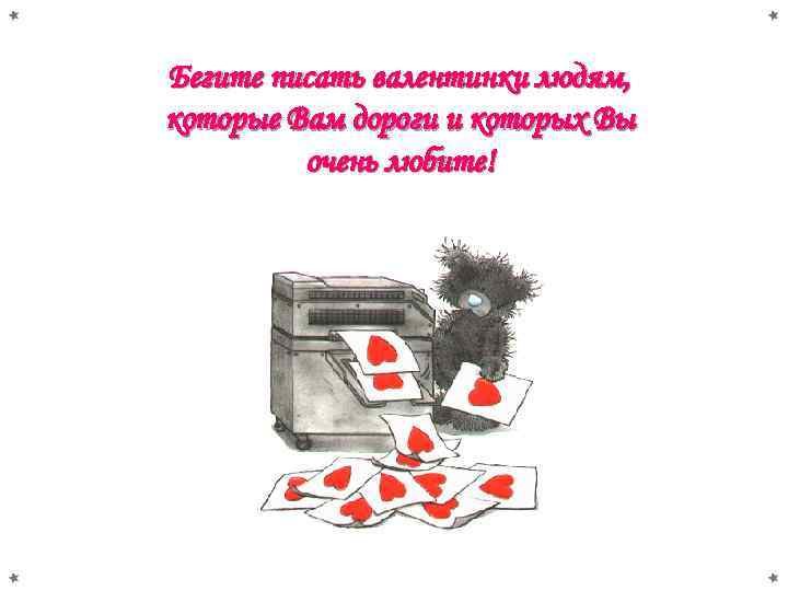 Бегите писать валентинки людям, которые Вам дороги и которых Вы очень любите! 