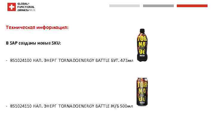  Техническая информация: В SAP созданы новые SKU: - 851024100 НАП. ЭНЕРГ TORNADOENERGY BATTLE