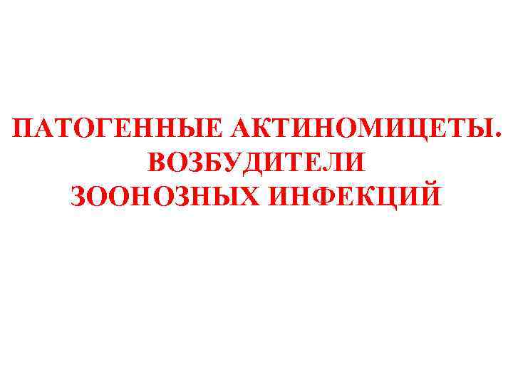 ПАТОГЕННЫЕ АКТИНОМИЦЕТЫ. ВОЗБУДИТЕЛИ ЗООНОЗНЫХ ИНФЕКЦИЙ 