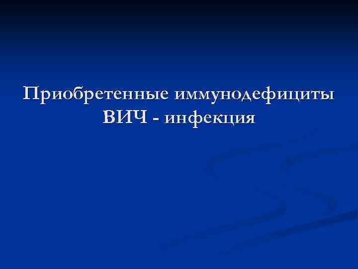 Приобретенные иммунодефициты ВИЧ - инфекция 