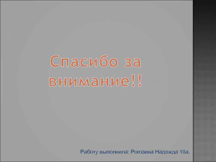 Спасибо за внимание!! Работу выполнила: Рогозина Надежда 10 а. 