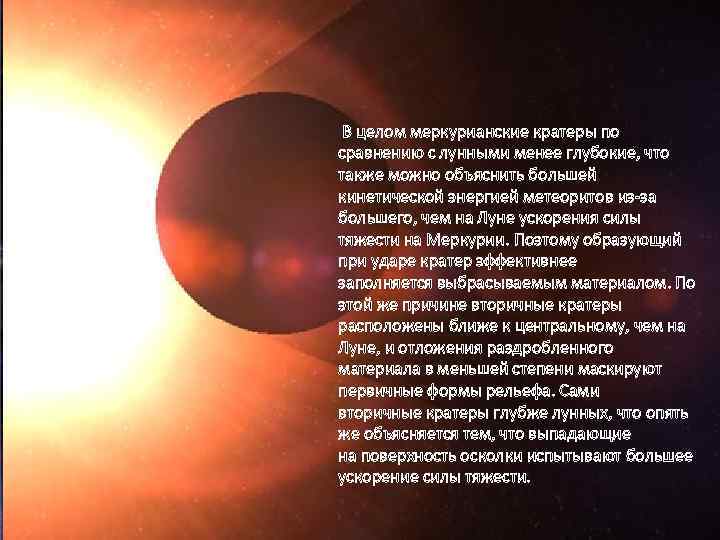 В целом меркурианские кратеры по сравнению с лунными менее глубокие, что также можно объяснить