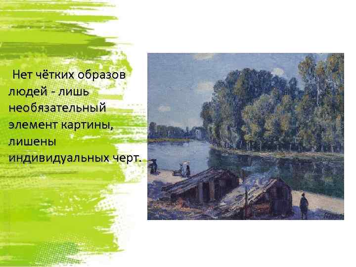 Нет чётких образов людей - лишь необязательный элемент картины, лишены индивидуальных черт. 