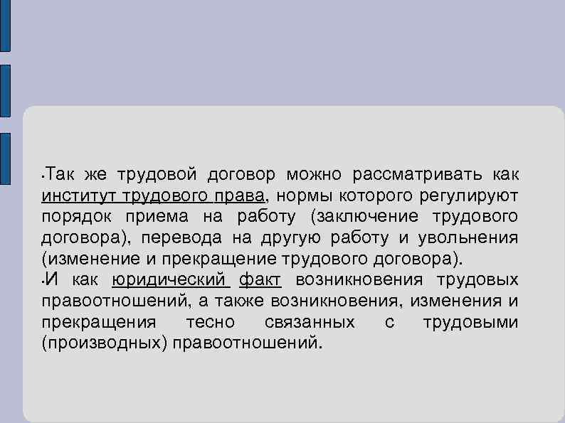 Так же трудовой договор можно рассматривать как институт трудового права, нормы которого регулируют порядок