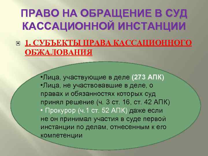 ПРАВО НА ОБРАЩЕНИЕ В СУД КАССАЦИОННОЙ ИНСТАНЦИИ 1. СУБЪЕКТЫ ПРАВА КАССАЦИОННОГО ОБЖАЛОВАНИЯ • Лица,